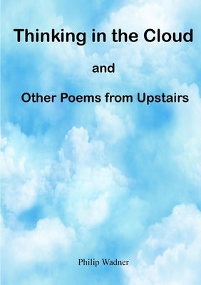Thinking in the Cloud and Other Poems from Upstairs by Wadner, Philip