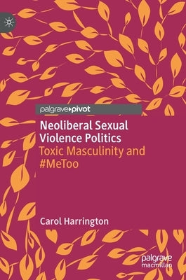 Neo-Liberal Sexual Violence Politics: Toxic Masculinity and #Metoo by Harrington, Carol