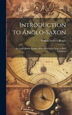 Introduction to Anglo-Saxon: An Anglo-Saxon Reader, With Philological Notes, a Brief Grammar by March, Francis Andrew