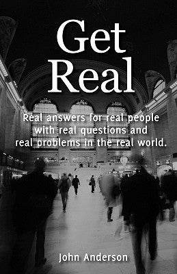 Get Real: Real answers for real people with real questions and real problems in the real world. by Anderson, John