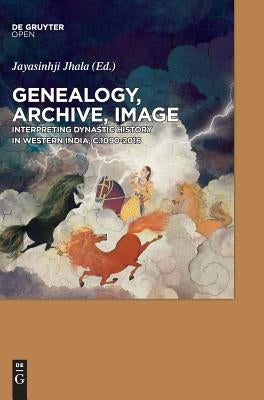 Genealogy, Archive, Image: Interpreting Dynastic History in Western India, C. 1090-2016 by Jhala, Jayasinhji