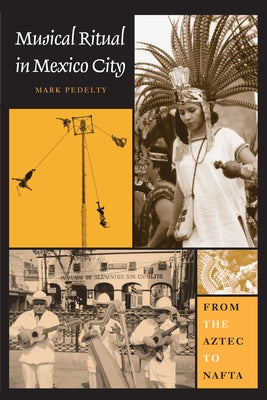 Musical Ritual in Mexico City: From the Aztec to NAFTA by Pedelty, Mark