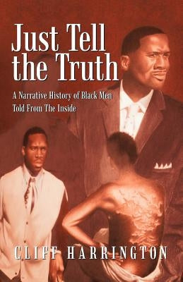 Just Tell the Truth: A Narrative History of Black Men Told from the Inside by Harrington, Cliff