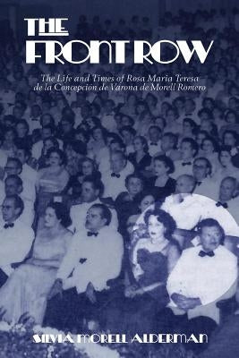 The Front Row: The Life and Times of Rosa Maria Teresa de la Concepcion de Varona de Morell Romero by Alderman, Silvia Morell