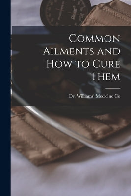 Common Ailments and How to Cure Them [microform] by Dr Williams' Medicine Co