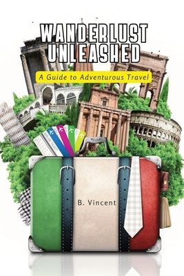 Wanderlust Unleashed: A Guide to Adventurous Travel by Vincent, B.