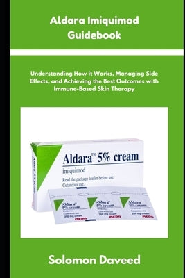 Aldara Imiquimod Guidebook: Understanding Treatment, Managing Side Effects, and Achieving the Best Outcomes with Immune-Based Skin Therapy by Daveed, Solomon