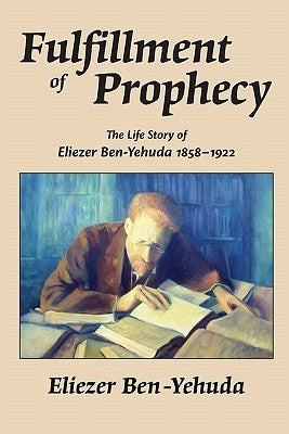 Fulfillment of Prophecy: The Life Story of Eliezer Ben-Yehuda 1858-1922 by Ben-Yehuda, Eliezer