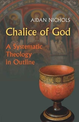 Chalice of God: A Systematic Theology in Outline by Nichols, Aidan