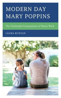 Modern Day Mary Poppins: The Unintended Consequences of Nanny Work by Bunyan, Laura