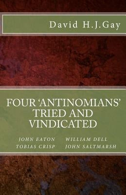 Four 'antinomians' Tried and Vindicated by Gay, David H. J.