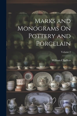 Marks and Monograms On Pottery and Porcelain; Volume 2 by Chaffers, William
