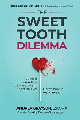 The Sweet Tooth Dilemma: Sugar is seductive, dangerous and hard to quit. Here's how to walk away. by Grayson, Andrea