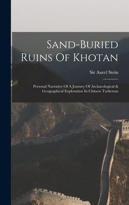 Sand-buried Ruins Of Khotan: Personal Narrative Of A Journey Of Archaeological & Geographical Exploration In Chinese Turkestan by Stein, Aurel