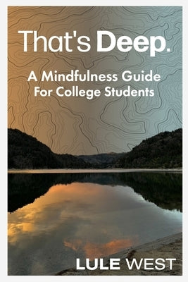 That's Deep: A Mindfulness Guide for College Students by West, Lule