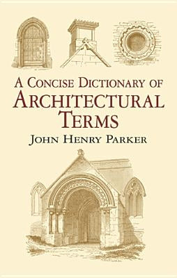 A Concise Dictionary of Architectural Terms: Illustrated by Parker, John Henry