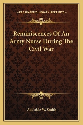 Reminiscences Of An Army Nurse During The Civil War by Smith, Adelaide W.