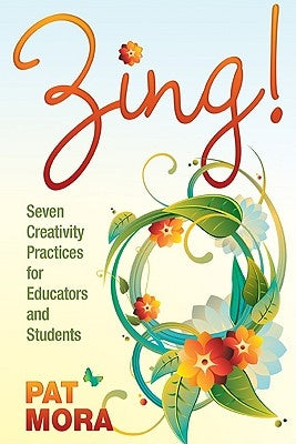 Zing!: Seven Creativity Practices for Educators and Students by Mora, Pat