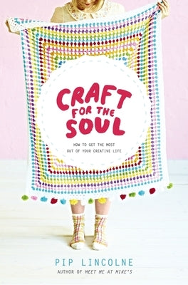 Craft for the Soul: How to Get the Most Out of Your Creative Life by Lincolne, Pip