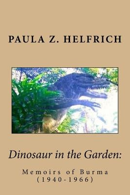 Dinosaur in the Garden: Memoirs of Burma (1940-1966) by Helfrich, Paula Z.