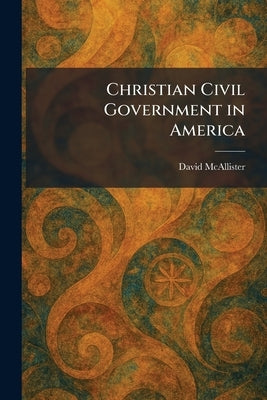 Christian Civil Government in America by McAllister, David
