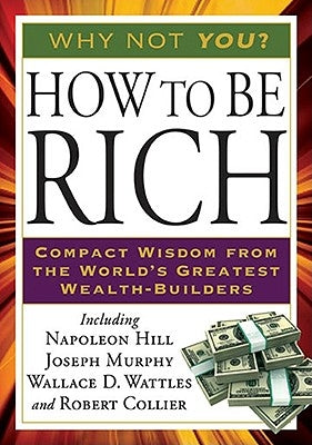 How to Be Rich: Compact Wisdom from the World's Greatest Wealth-Builders by Hill, Napoleon