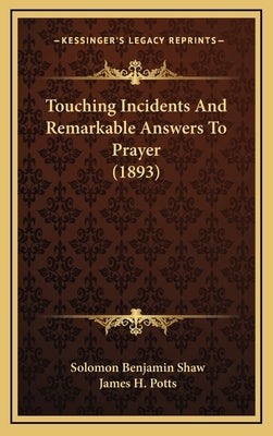 Touching Incidents And Remarkable Answers To Prayer (1893) by Shaw, Solomon Benjamin