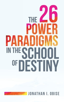 The 26 Power Paradigms in the School of Destiny by Obise, Jonathan I.
