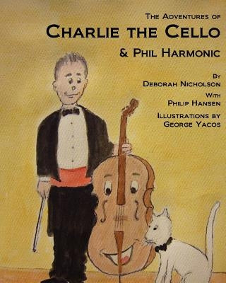 The Adventures of Charlie the Cello: & Phil Harmonic by Hansen, Philip