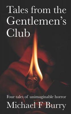 Tales from the Gentlemen's Club: Four tales of unimaginable horror by Burry, Michael F.