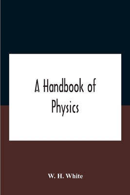 A Handbook Of Physics by H. White, W.