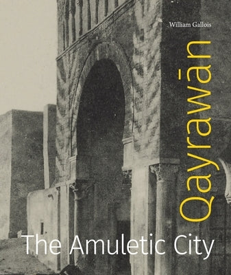 Qayrawān: The Amuletic City by Gallois, William