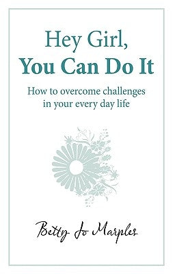 Hey Girl, You Can Do It: How to Overcome Challenges in Your Every Day Life by Marples, Betty Jo