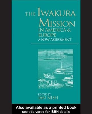 The Iwakura Mission to America and Europe: A New Assessment by Nish, Ian