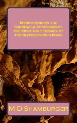 Meditations on the Sorrowful Mysteries of the Most Holy Rosary of the Blessed Virgin Mary by Shamburger, M. D.