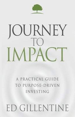 Journey to Impact: A Practical Guide to Purpose-Driven Investing by Gillentine, Ed