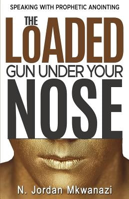 The Loaded Gun Under Your Nose by Mkwanazi, N. Jordan