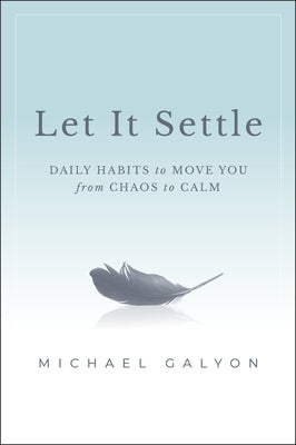 Let It Settle: Daily Habits to Move You from Chaos to Calm by Galyon, Michael