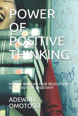 Power of Positive Thinking: How to Maintain Your Positive Resolution to Cut Out the Negativity of Your Life. by Omotoso, Adewale Segun