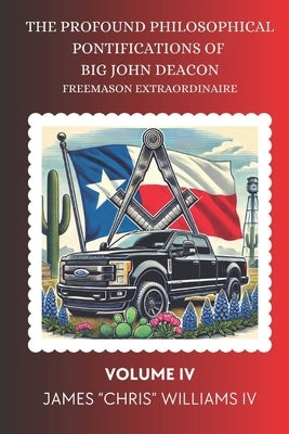 The Profound Philosophical Pontifications of Big John Deacon: Freemason Extraordinaire Volume IV by Williams, James Chris, IV