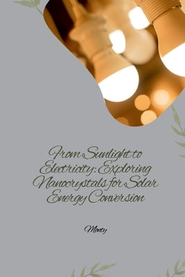 From Sunlight to Electricity: Exploring Nanocrystals for Solar Energy Conversion by Monty