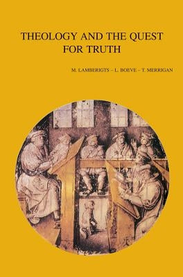 Theology and the Quest for Truth: Historical- And Systematic-Theological Studies by Boeve, L.