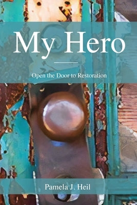 My Hero: Open the Door to Restoration by Heil, Pamela J.