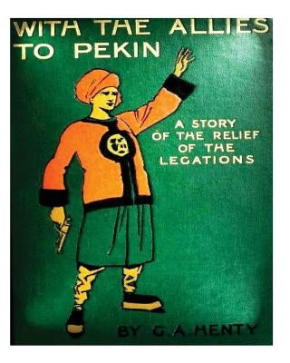 With the allies to Pekin; a tale of the relief of the legations (1904) G. A. Hen by Henty, G. a.