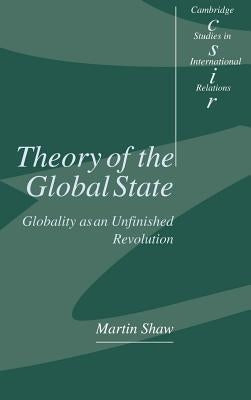 Theory of the Global State: Globality as an Unfinished Revolution by Shaw, Martin