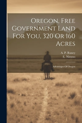 Oregon, Free Government Land For You, 320 Or 160 Acres: Advantages Of Oregon by Nimmo, E.