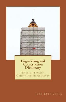 Engineering and Construction Dictionary: English-Spanish Construction Glossary by Leyva, Jose Luis