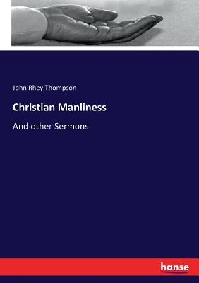 Christian Manliness: And other Sermons by Thompson, John Rhey