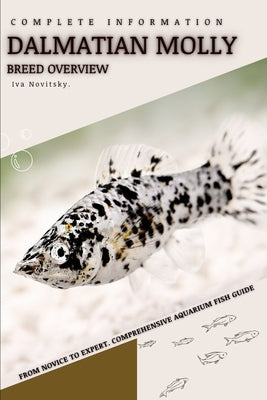 Dalmatian Molly: From Novice to Expert. Comprehensive Aquarium Fish Guide by Novitsky, Iva