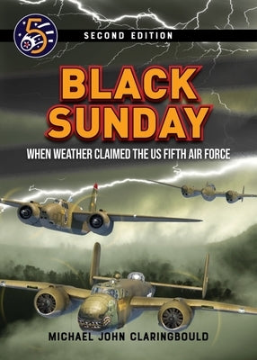 Black Sunday: When Weather Claimed the Us Fifth Air Force by Claringbould, Michael